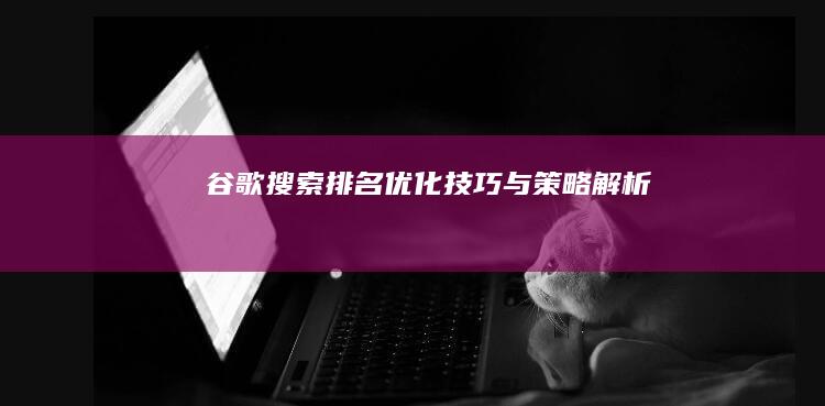 谷歌搜索排名优化技巧与策略解析